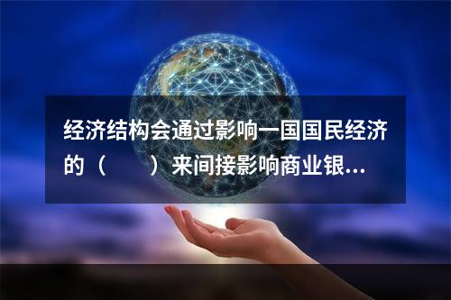 经济结构会通过影响一国国民经济的（　　）来间接影响商业银行。