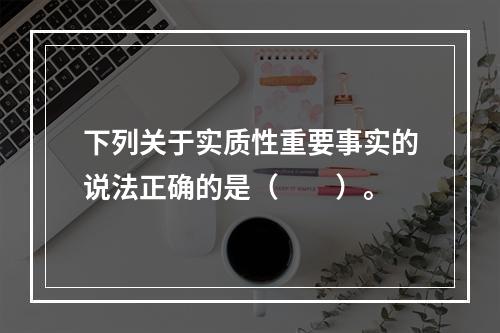 下列关于实质性重要事实的说法正确的是（　　）。