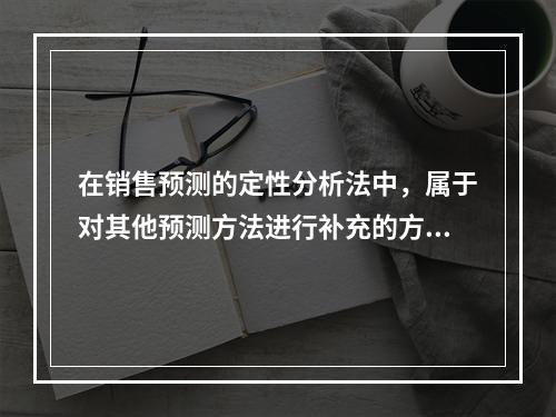 在销售预测的定性分析法中，属于对其他预测方法进行补充的方法是