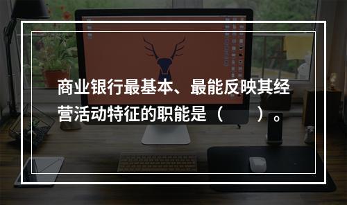 商业银行最基本、最能反映其经营活动特征的职能是（　　）。