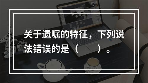 关于遗嘱的特征，下列说法错误的是（　　）。