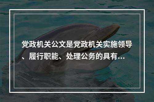 党政机关公文是党政机关实施领导、履行职能、处理公务的具有特定