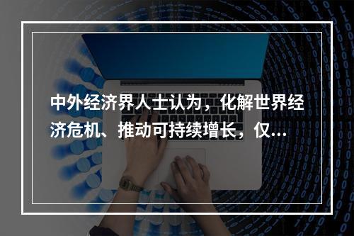 中外经济界人士认为，化解世界经济危机、推动可持续增长，仅靠中