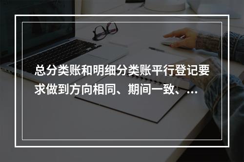 总分类账和明细分类账平行登记要求做到方向相同、期间一致、金额