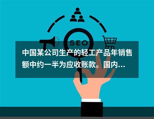 中国某公司生产的轻工产品年销售额中约一半为应收账款。国内某银