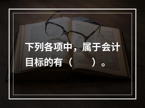 下列各项中，属于会计目标的有（　　）。