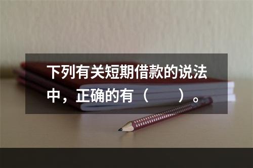 下列有关短期借款的说法中，正确的有（　　）。