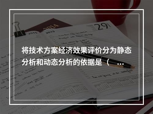 将技术方案经济效果评价分为静态分析和动态分析的依据是（　）。