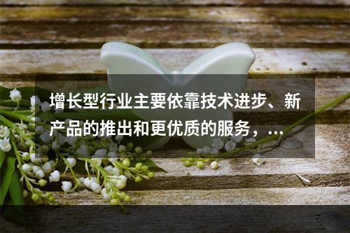 增长型行业主要依靠技术进步、新产品的推出和更优质的服务，从而