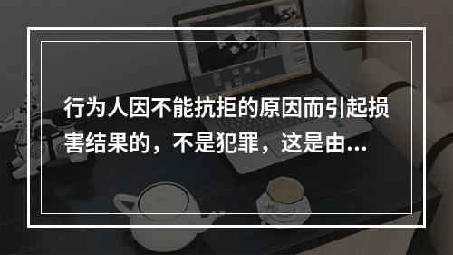 行为人因不能抗拒的原因而引起损害结果的，不是犯罪，这是由于行