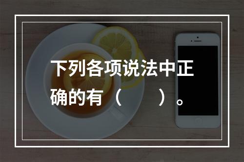 下列各项说法中正确的有（　　）。