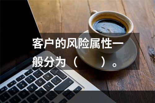 客户的风险属性一般分为（　　）。