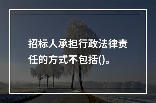 招标人承担行政法律责任的方式不包括()。