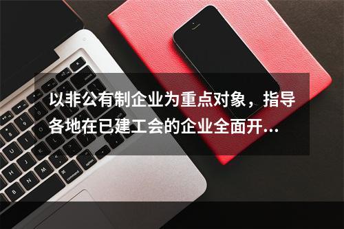 以非公有制企业为重点对象，指导各地在已建工会的企业全面开展集