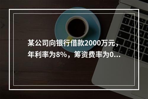 某公司向银行借款2000万元，年利率为8%，筹资费率为0.5