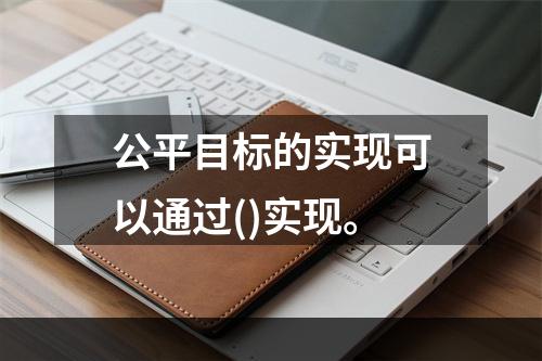 公平目标的实现可以通过()实现。