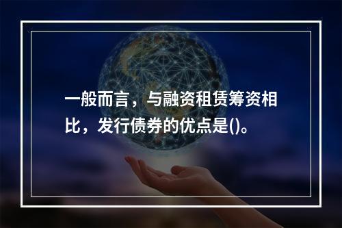 一般而言，与融资租赁筹资相比，发行债券的优点是()。