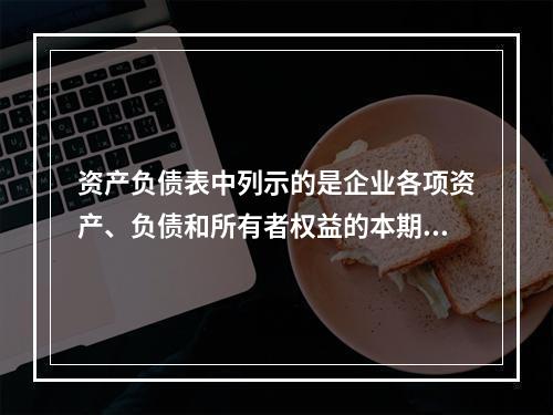 资产负债表中列示的是企业各项资产、负债和所有者权益的本期发生