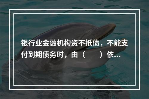 银行业金融机构资不抵债，不能支付到期债务时，由（　　）依法宣