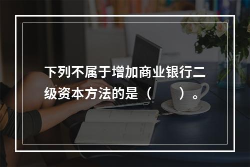 下列不属于增加商业银行二级资本方法的是（　　）。