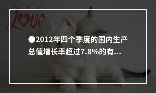 ●2012年四个季度的国内生产总值增长率超过7.8%的有几个