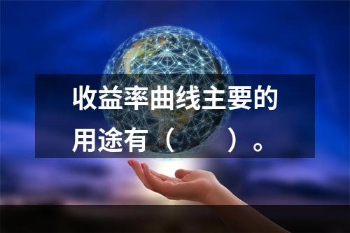 收益率曲线主要的用途有（　　）。