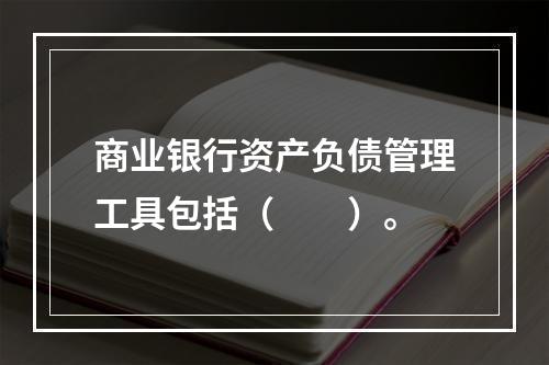 商业银行资产负债管理工具包括（　　）。