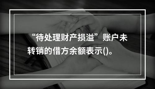 “待处理财产损溢”账户未转销的借方余额表示()。