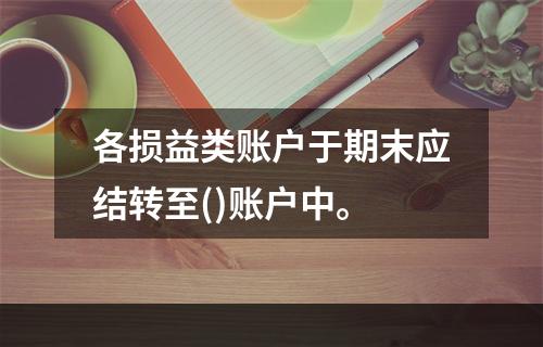 各损益类账户于期末应结转至()账户中。