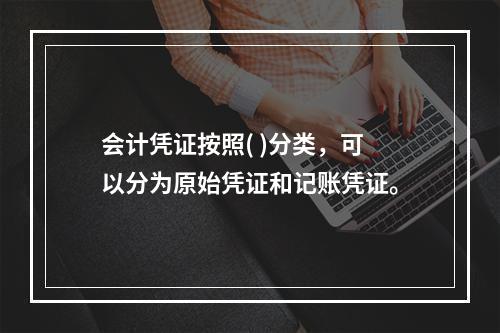 会计凭证按照( )分类，可以分为原始凭证和记账凭证。