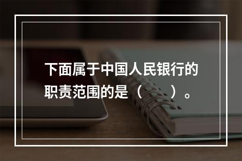 下面属于中国人民银行的职责范围的是（　　）。