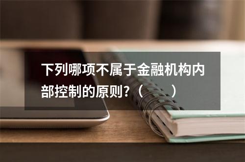 下列哪项不属于金融机构内部控制的原则?（　　）