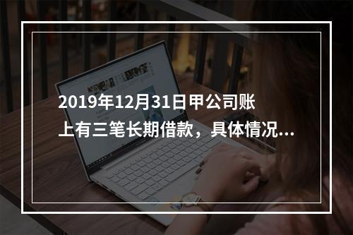 2019年12月31日甲公司账上有三笔长期借款，具体情况如下