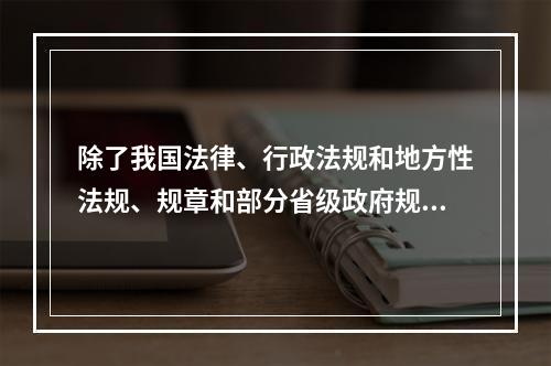 除了我国法律、行政法规和地方性法规、规章和部分省级政府规章，