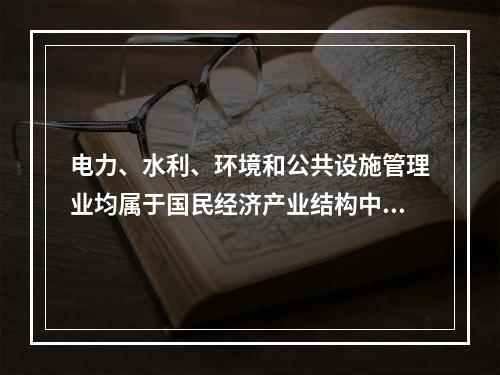 电力、水利、环境和公共设施管理业均属于国民经济产业结构中的第