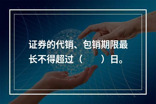 证券的代销、包销期限最长不得超过（　　）日。