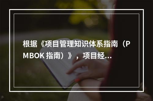 根据《项目管理知识体系指南（PMBOK 指南）》，项目经理应