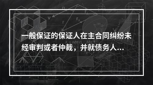 一般保证的保证人在主合同纠纷未经审判或者仲裁，并就债务人财产