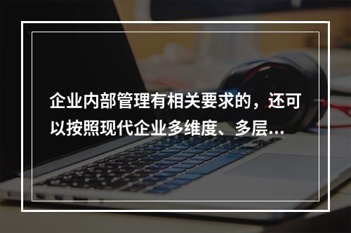 企业内部管理有相关要求的，还可以按照现代企业多维度、多层次的