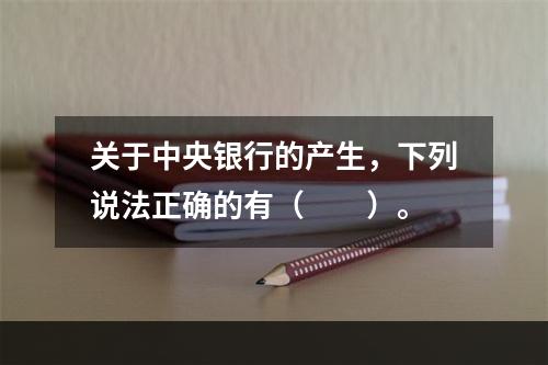 关于中央银行的产生，下列说法正确的有（　　）。