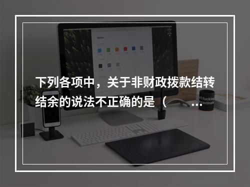 下列各项中，关于非财政拨款结转结余的说法不正确的是（　　）。