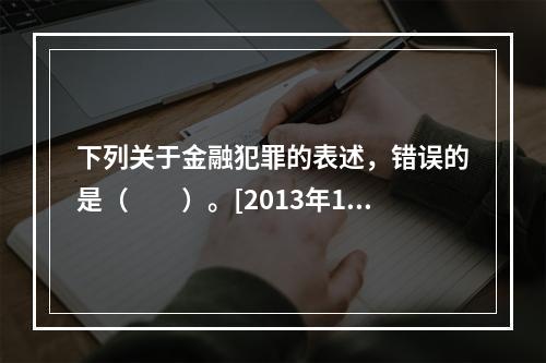 下列关于金融犯罪的表述，错误的是（　　）。[2013年11月