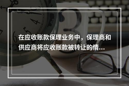 在应收账款保理业务中，保理商和供应商将应收账款被转让的情况通