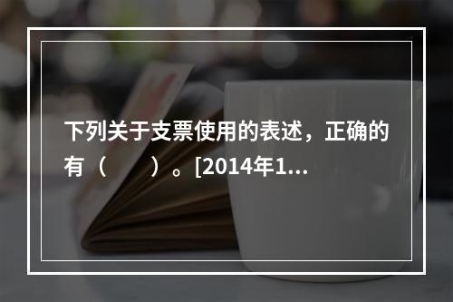 下列关于支票使用的表述，正确的有（　　）。[2014年11月