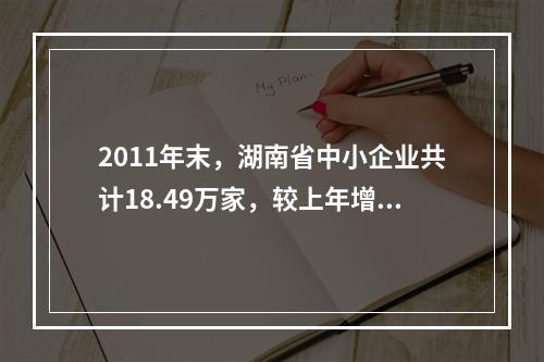 2011年末，湖南省中小企业共计18.49万家，较上年增长1