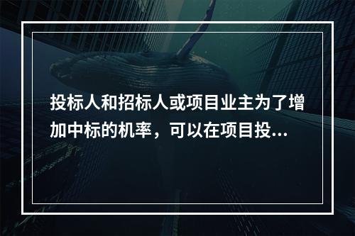 投标人和招标人或项目业主为了增加中标的机率，可以在项目投标人