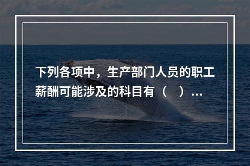 下列各项中，生产部门人员的职工薪酬可能涉及的科目有（　）。