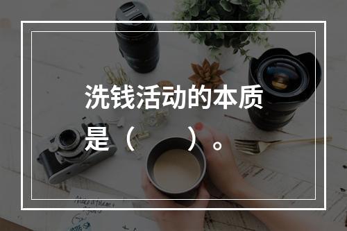 洗钱活动的本质是（　　）。