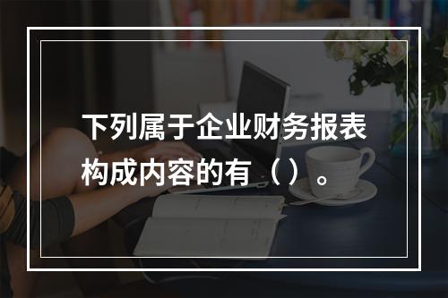 下列属于企业财务报表构成内容的有（ ）。