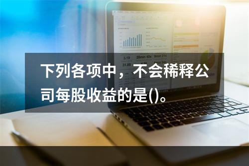 下列各项中，不会稀释公司每股收益的是()。